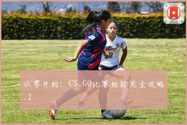 从零开始：CS_GO比赛经验完全攻略_2