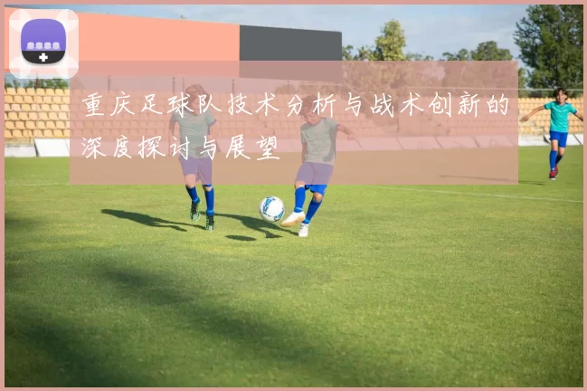 重庆足球队技术分析与战术创新的深度探讨与展望