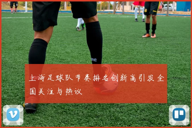 上海足球队节奏排名创新高引发全国关注与热议
