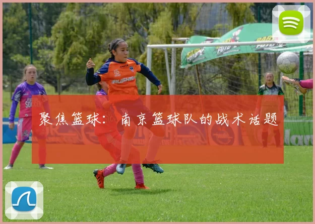 聚焦篮球：南京篮球队的战术话题