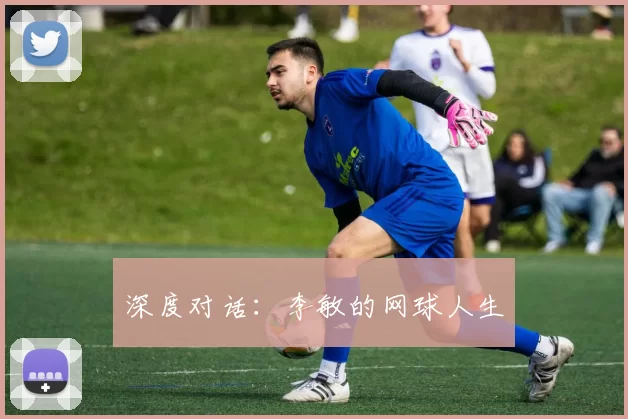 深度对话：李敏的网球人生