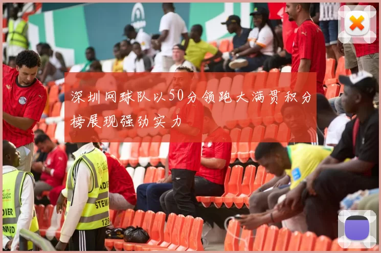 深圳网球队以50分领跑大满贯积分榜展现强劲实力