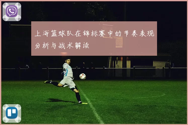 上海篮球队在锦标赛中的节奏表现分析与战术解读