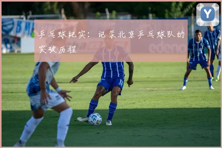 乒乓球纪实：记录北京乒乓球队的突破历程